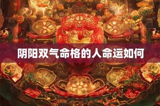 阴阳双气命格的人命运如何