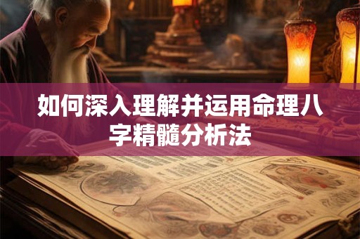 如何深入理解并运用命理八字精髓分析法