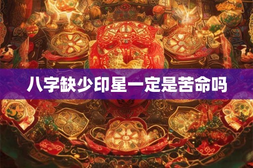八字缺少印星一定是苦命吗