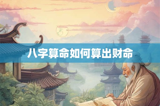 八字算命如何算出财命 八字算命如何算出财命