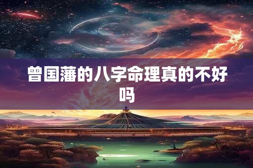 曾国藩的八字命理真的不好吗