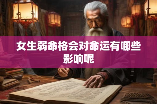 女生弱命格会对命运有哪些影响呢 女生弱命格会对命运有哪些影响呢