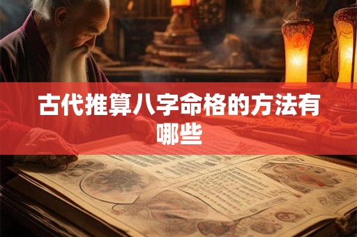 古代推算八字命格的方法有哪些 古代推算八字命格的方法有哪些