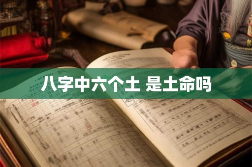 八字中六个土 是土命吗