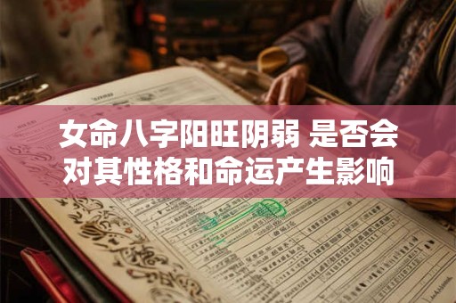 女命八字阳旺阴弱 是否会对其性格和命运产生影响
