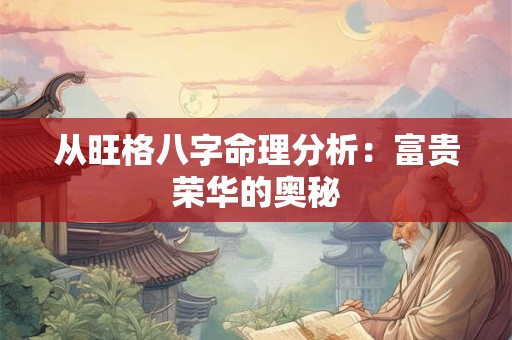 从旺格八字命理分析：富贵荣华的奥秘