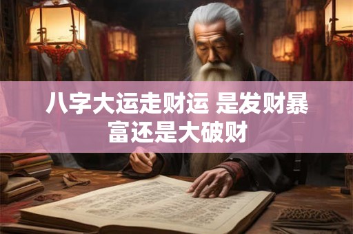 八字大运走财运 是发财暴富还是大破财 八字大运走财运 是发财暴富还是大破财