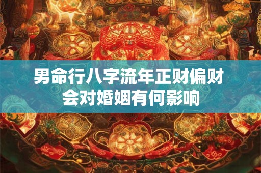男命行八字流年正财偏财 会对婚姻有何影响