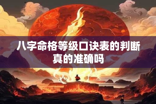 八字命格等级口诀表的判断真的准确吗 八字命格等级口诀表的判断真的准确吗