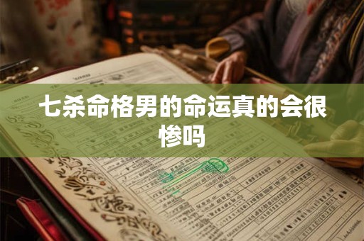 七杀命格男的命运真的会很惨吗