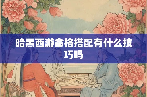 暗黑西游命格搭配有什么技巧吗