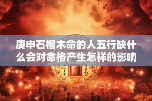 庚申石榴木命的人五行缺什么会对命格产生怎样的影响