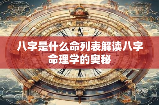 八字是什么命列表解读八字命理学的奥秘