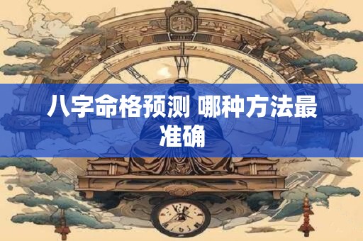 八字命格预测 哪种方法最准确