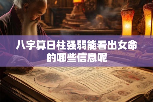 八字算日柱强弱能看出女命的哪些信息呢
