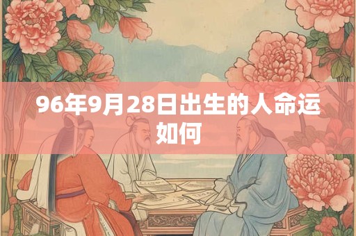 96年9月28日出生的人命运如何