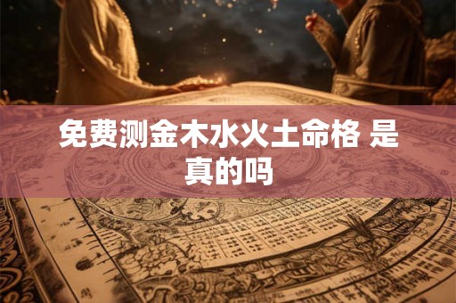 免费测金木水火土命格 是真的吗