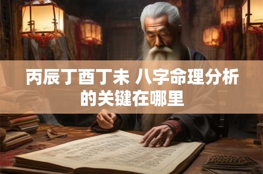 丙辰丁酉丁未 八字命理分析的关键在哪里