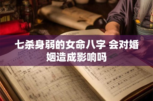 七杀身弱的女命八字 会对婚姻造成影响吗