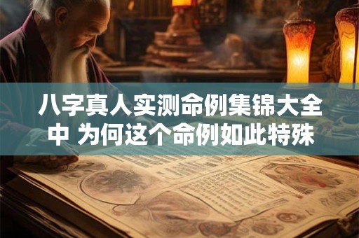 八字真人实测命例集锦大全中 为何这个命例如此特殊