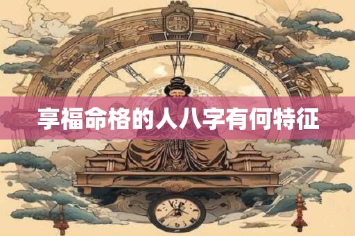 享福命格的人八字有何特征
