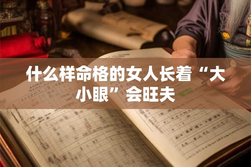 什么样命格的女人长着“大小眼”会旺夫