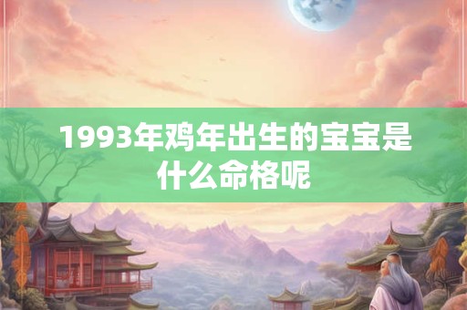 1993年鸡年出生的宝宝是什么命格呢