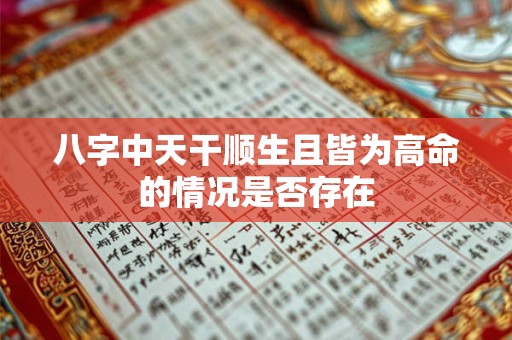 八字中天干顺生且皆为高命的情况是否存在