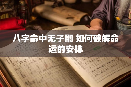 八字命中无子嗣 如何破解命运的安排