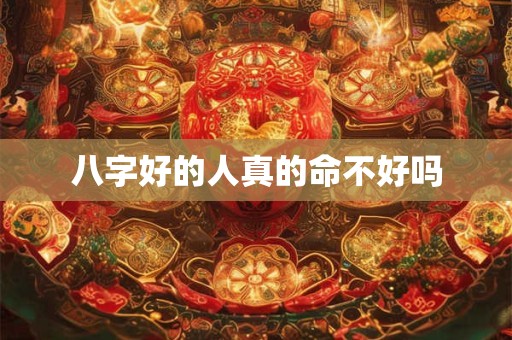 八字好的人真的命不好吗