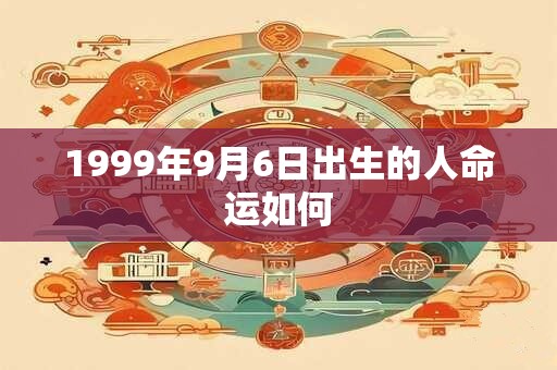 1999年9月6日出生的人命运如何