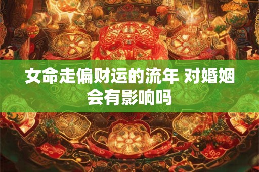 女命走偏财运的流年 对婚姻会有影响吗