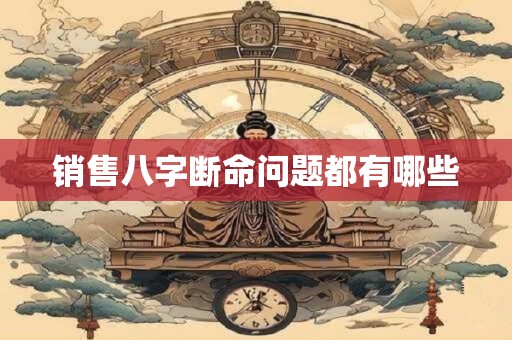 销售八字断命问题都有哪些