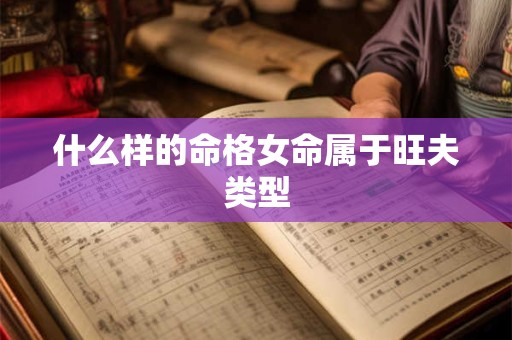 什么样的命格女命属于旺夫类型