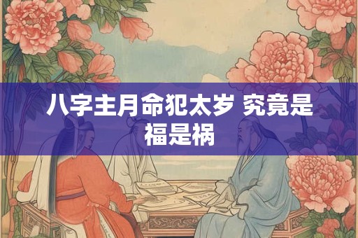 八字主月命犯太岁 究竟是福是祸