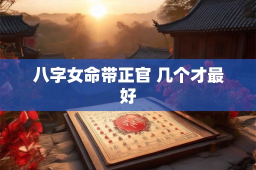 八字女命带正官 几个才最好