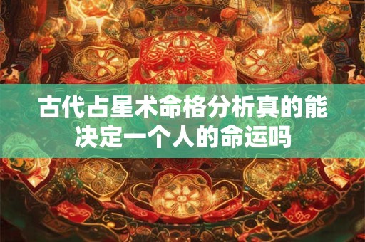 古代占星术命格分析真的能决定一个人的命运吗