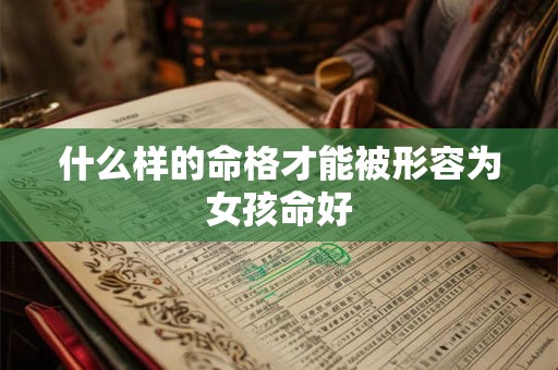 什么样的命格才能被形容为女孩命好