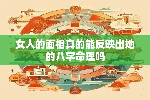 女人的面相真的能反映出她的八字命理吗