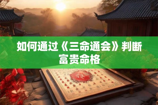 如何通过《三命通会》判断富贵命格
