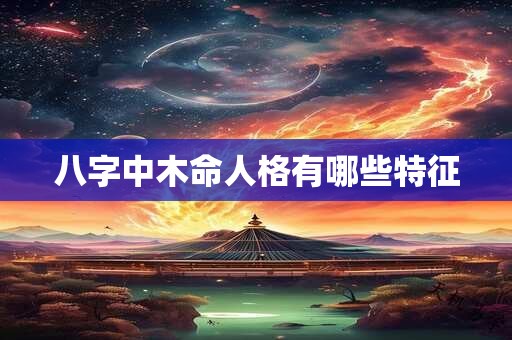 八字中木命人格有哪些特征