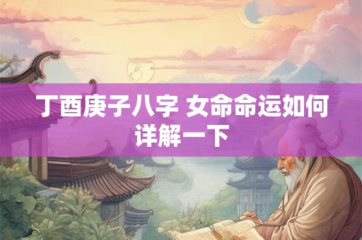 丁酉庚子八字 女命命运如何详解一下