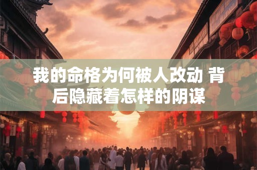 我的命格为何被人改动 背后隐藏着怎样的阴谋