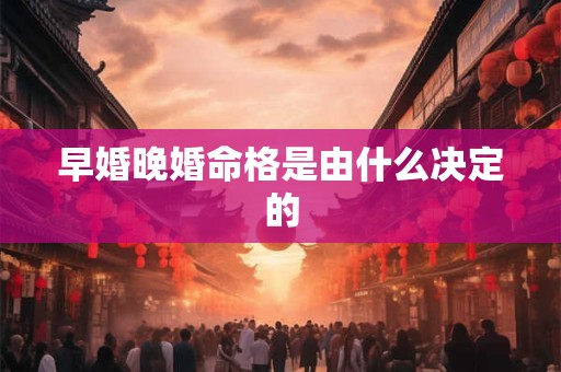 早婚晚婚命格是由什么决定的