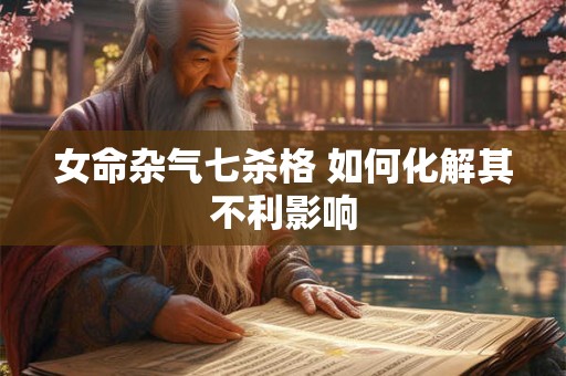 女命杂气七杀格 如何化解其不利影响