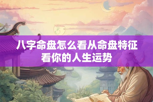 八字命盘怎么看从命盘特征看你的人生运势