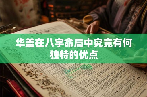 华盖在八字命局中究竟有何独特的优点