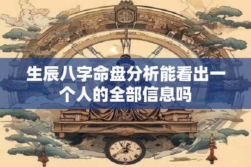 生辰八字命盘分析能看出一个人的全部信息吗