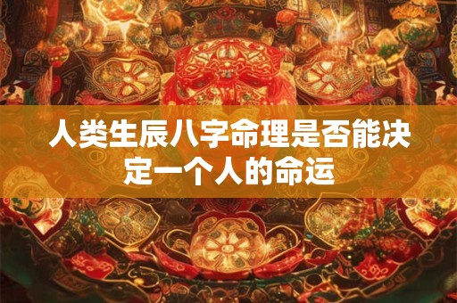 人类生辰八字命理是否能决定一个人的命运