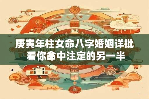 庚寅年柱女命八字婚姻详批 看你命中注定的另一半